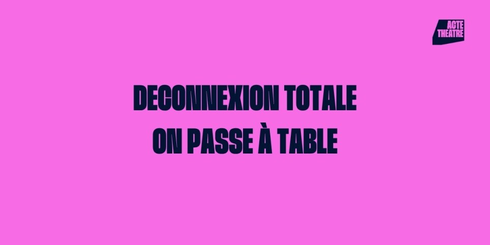 Spectacles ACTE Théâtre — Déconnexion Totale + On passe à Table ! - Théâtre et arts vivants